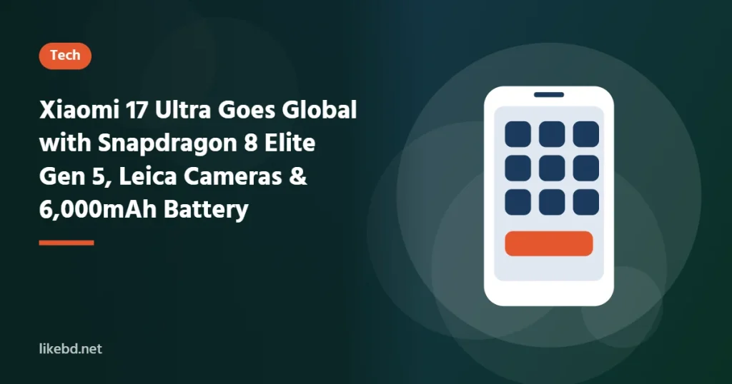 Xiaomi 17 Ultra Goes Global with Snapdragon 8 Elite Gen 5, Leica Cameras & 6,000mAh Battery